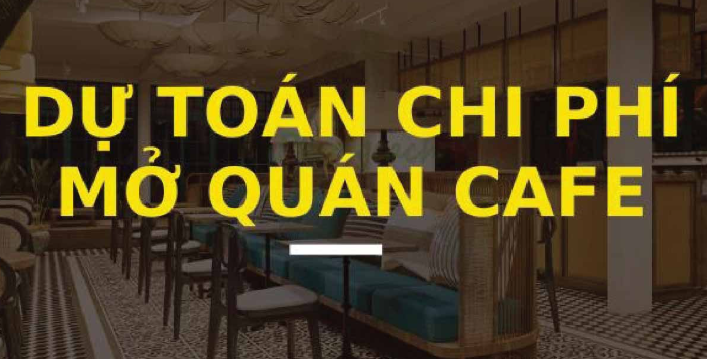 Chi Phí Mở Quán Cafe: Hướng Dẫn Tối Ưu Hóa Kinh Doanh Thành Công 7 Dự toán chi phí